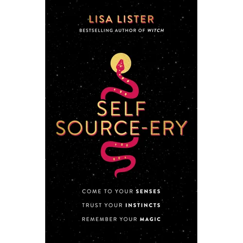 Self Source-Ery: Come to Your Senses. Trust Your Instincts. Remember Your Magic.