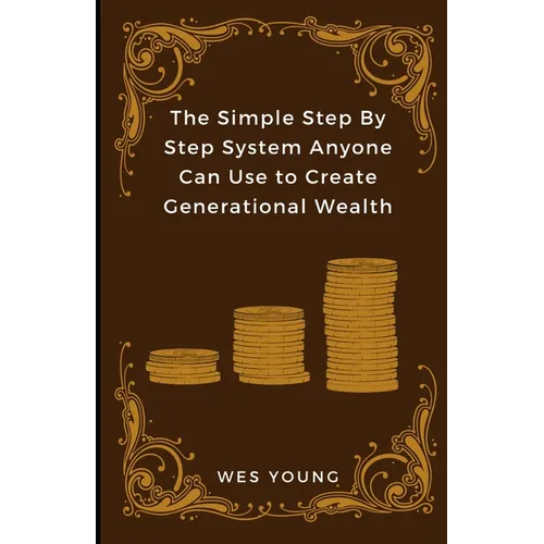 The Simple Step By Step System Anyone Can Use to Create Generational Wealth