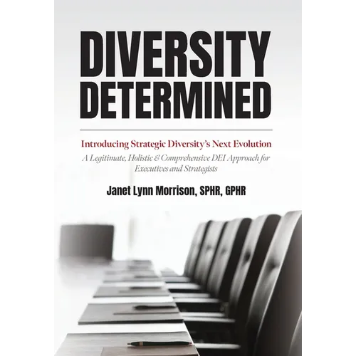 Diversity Determined: Introducing Strategic Diversity's Next Evolution - A Legitimate, Holistic, & Comprehensive DEI Approach for Executives and Strat