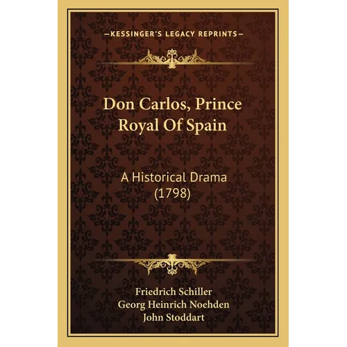 Don Carlos, Prince Royal Of Spain: A Historical Drama (1798)