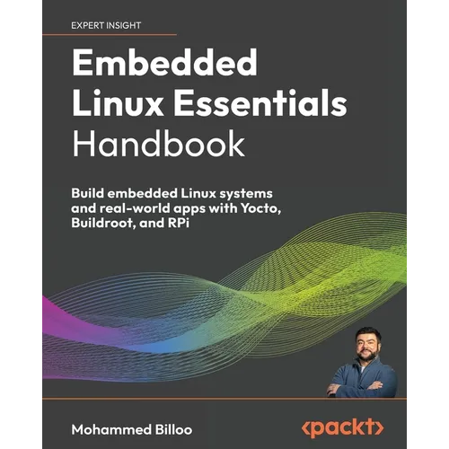 Embedded Linux Essentials Handbook: Build embedded Linux systems and real-world apps with Yocto, Buildroot, and RPi