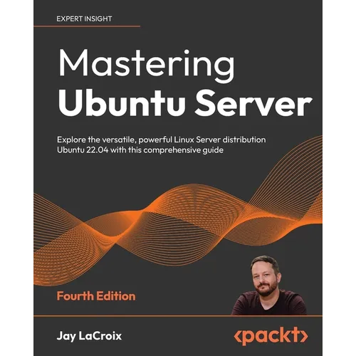 Mastering Ubuntu Server - Fourth Edition: Explore the versatile, powerful Linux Server distribution Ubuntu 22.04 with this comprehensive guide