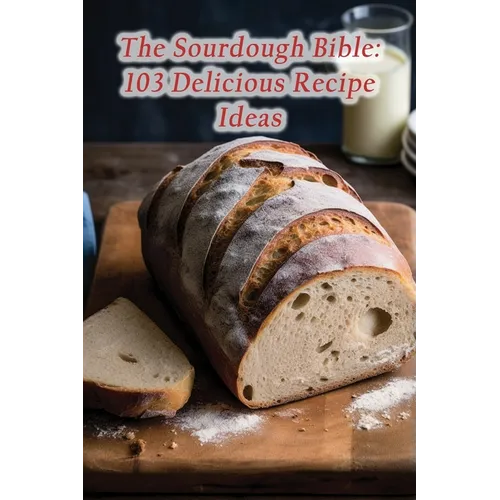 The Sourdough Bible: 103 Delicious Recipe Ideas