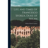 Life and Times of Francesco Sforza, Duke of Milan