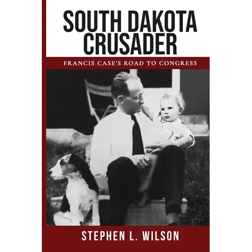 South Dakota Crusader: Francis Case's Road to Congress