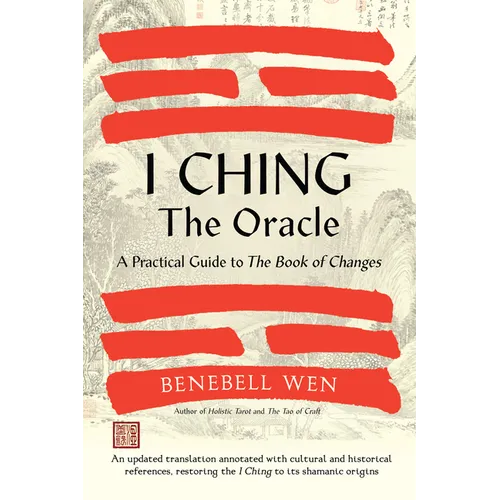 I Ching, the Oracle: A Practical Guide to the Book of Changes: An Updated Translation Annotated with Cultural & Historical References, Restoring the I