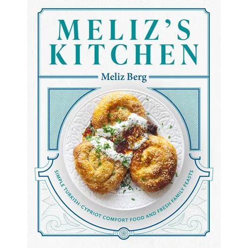 Meliz's Kitchen: Simple Turkish-Cypriot Comfort Food and Fresh Family Feasts