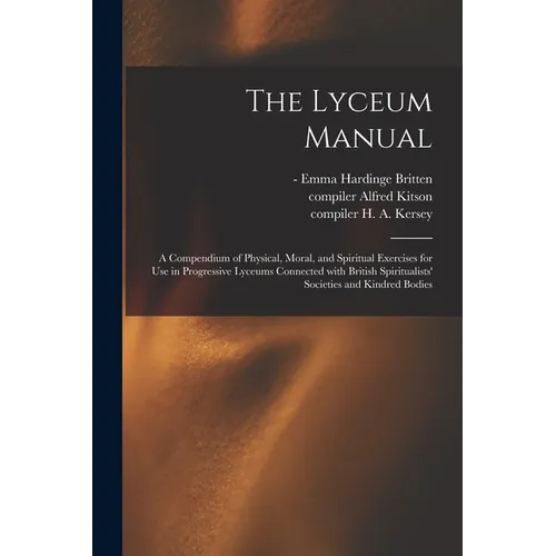 The Lyceum Manual: a Compendium of Physical, Moral, and Spiritual Exercises for Use in Progressive Lyceums Connected With British Spiritu