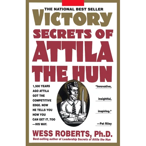 Victory Secrets of Attila the Hun: 1,500 Years Ago Attila Got the Competitive Edge. Now He Tells You How You Can Get It, Too--His Way