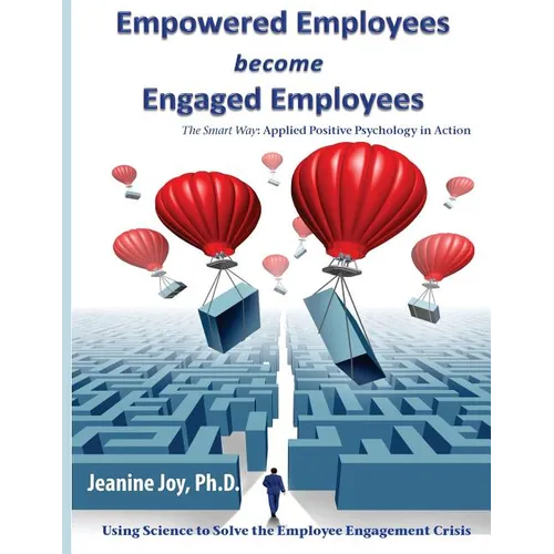Empowered Employees are Engaged Employees: Using Science to Solve the Employee Engagement Crisis: The Smart Way to Manage Emotions, and Improve Core S