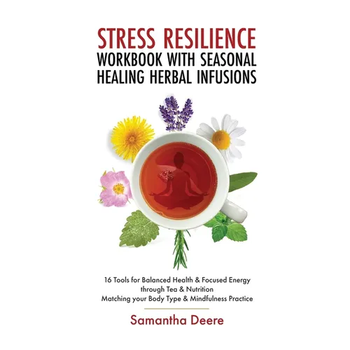 Stress Resilience Workbook with Seasonal Herbal Healing Infusions: 16 Tools for Balanced Health & Focused Energy through Tea & Nutrition Matching your