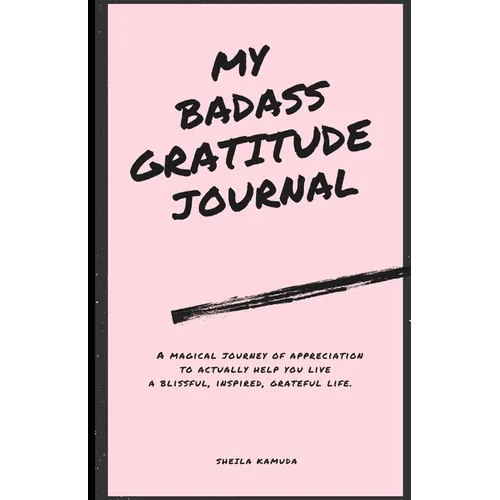 My Badass Gratitude Journal: A magical journey of appreciation to actually help you live a blissful, inspired, grateful life.