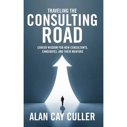 Traveling the Consulting Road: Career wisdom for new consultants, candidates, and their mentors