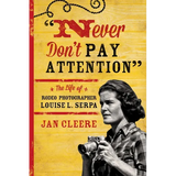 Never Don't Pay Attention: The Life of Rodeo Photographer Louise L. Serpa - Paperback