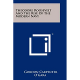 Theodore Roosevelt And The Rise Of The Modern Navy