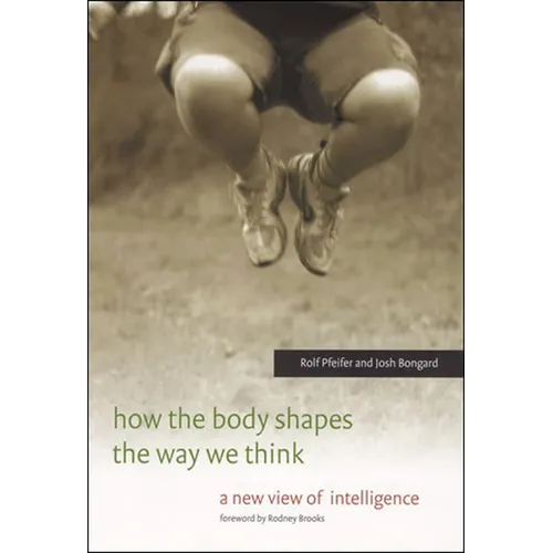 How the Body Shapes the Way We Think: A New View of Intelligence