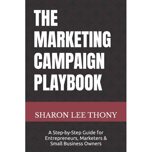 The Marketing Campaign Playbook: A Step-by-Step Guide for Entrepreneurs, Marketers, and Small Business Owners