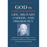 God in Eisenhower's Life, Military Career, and Presidency: A History of the Influence of Religion in His Life and Leadership as WWII Supreme Allied Co