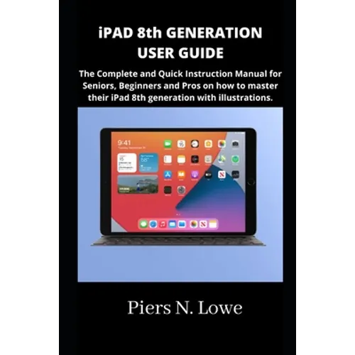 iPAD 8th GENERATION USER GUIDE: The Complete and Quick Instruction Manual for Seniors, Beginners and Pros on how to master their iPad 8th generation w