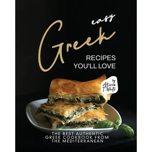 Easy Greek Recipes You'll Love: The Best Authentic Greek Cookbook from the Mediterranean