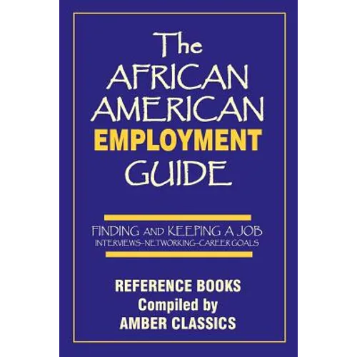 The African American Employment Guide: Finding and Keeping a Job: Interviews - Networking - Career Goals
