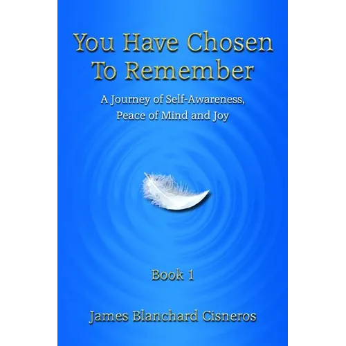 You Have Chosen to Remember: A Journey of Self-Awareness, Peace of Mind and Joy
