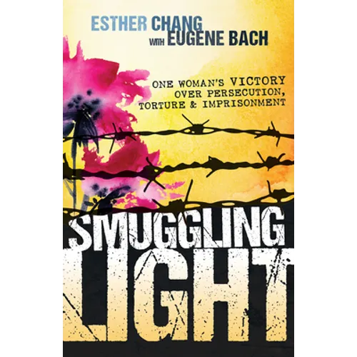 Smuggling Light: One Woman's Victory Over Persecution, Torture, and Imprisonment