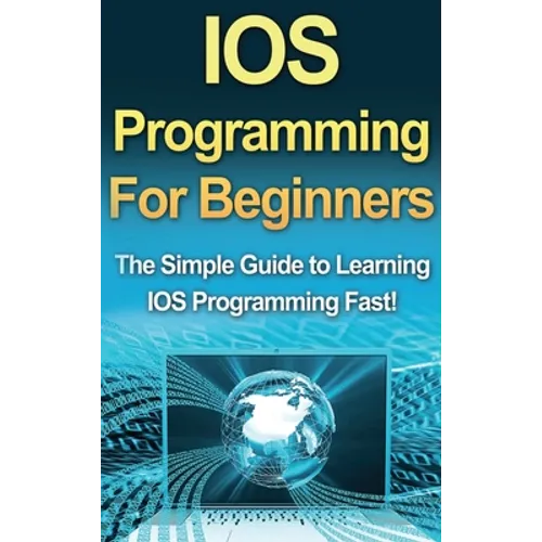 IOS Programming For Beginners: The Simple Guide to Learning IOS Programming Fast!