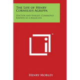The Life of Henry Cornelius Agrippa: Doctor and Knight, Commonly Known as a Magician - Paperback