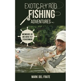 Exotic Fly Rod Fishing Adventures: Memoirs of an Avid Fly Fisherman