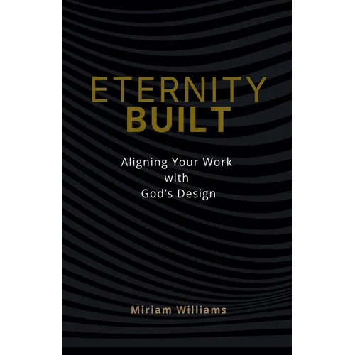 Eternity Built: Aligning Your Work with God's Design