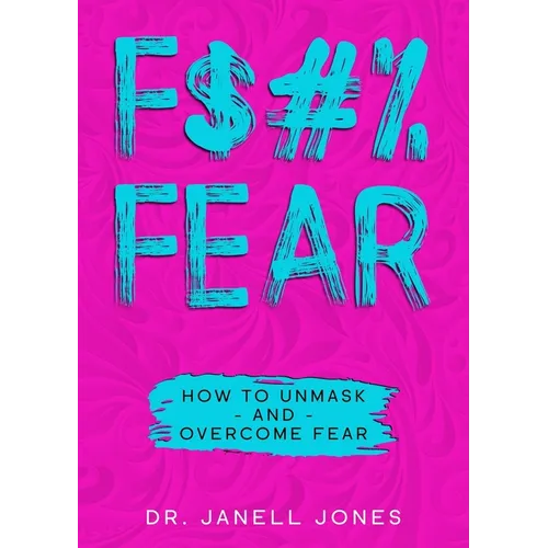 F$#% Fear: How to Unmask and Overcome Fear