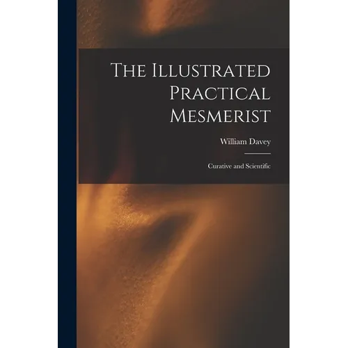 The Illustrated Practical Mesmerist: Curative and Scientific