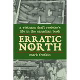 Erratic North: A Vietnam Draft Resister's Life in the Canadian Bush - Paperback