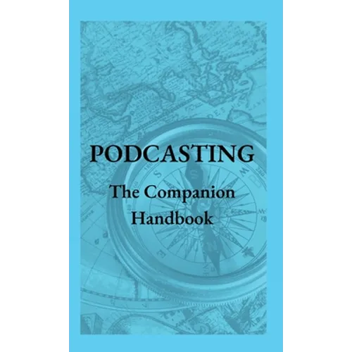 Podcasting - The Companion Handbook: A Guide to Producing and Publishing Your Podcast