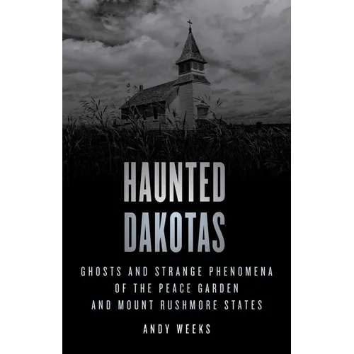 Haunted Dakotas: Ghosts and Strange Phenomena of the Peace Garden and Mount Rushmore States