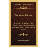 The Magic Curtain: The Story Of A Life In Two Fields, Theatre And Invention By The Founder Of The Theatre Guild