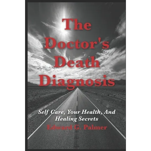 The Doctor's Death Diagnosis: Self Care, Your Health, And Healing Secrets