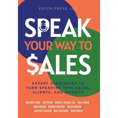 Speak Your Way To Sales: Expert Strategies To Turn Speaking Into Sales, Clients, and Growth