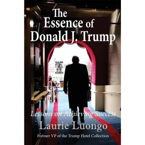 The Essence of Donald J. Trump: Lessons on Achieving Success