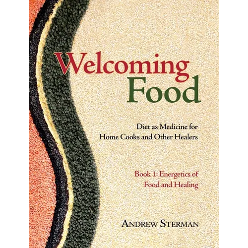 Welcoming Food, Book 1: Energetics of Food and Healing: Diet as Medicine for Home Cooks and Other Healers