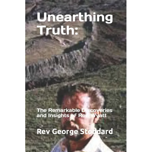 Unearthing Truth: the Remarkable Discoveries and Insights of Ron Wyatt