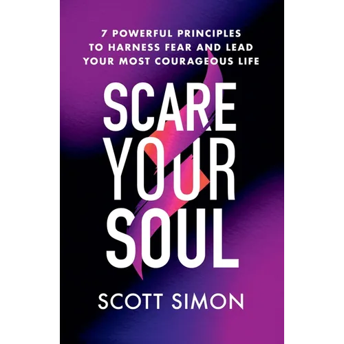 Scare Your Soul: 7 Powerful Principles to Harness Fear and Lead Your Most Courageous Life