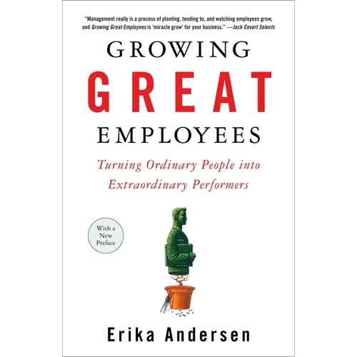 Growing Great Employees: Turning Ordinary People into Extraordinary Performers