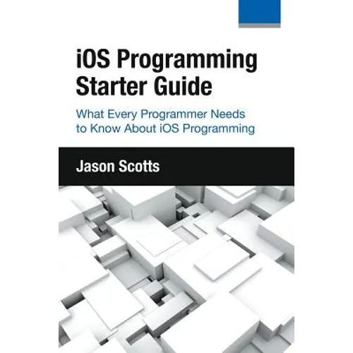 iOS Programming: Starter Guide: What Every Programmer Needs to Know About iOS Programming