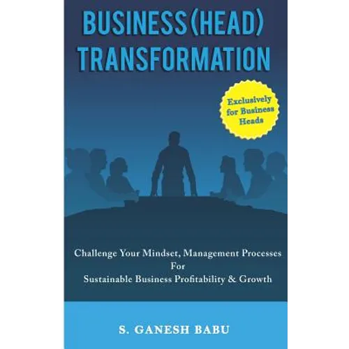 Business (Head) Transformation: Challenge Your Mindset, Management Processes for Sustainable Business Profitability & Growth