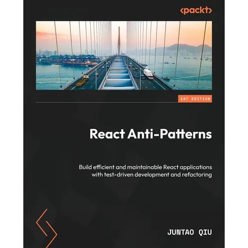 React Anti-Patterns: Build efficient and maintainable React applications with test-driven development and refactoring