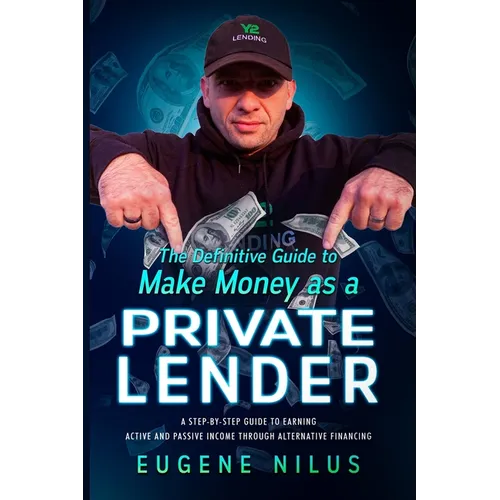 The Definitive Guide to Make Money as a Private Lender: A step-by-step guide to earning active and passive income through alternative financing
