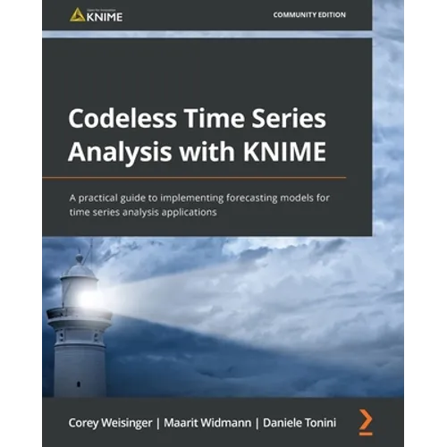 Codeless Time Series Analysis with KNIME: A practical guide to implementing forecasting models for time series analysis applications