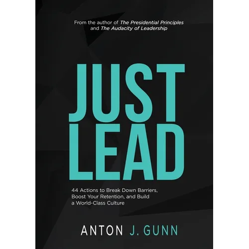 Just Lead: 44 Actions to Break Down Barriers, Boost Your Retention, and Build a World-Class Culture